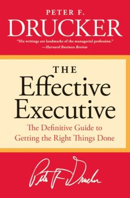 The Effective Executive The Definitive Guide to Getting the Right 